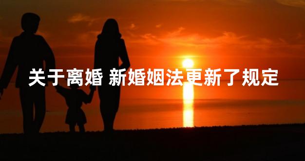关于离婚 新婚姻法更新了规定